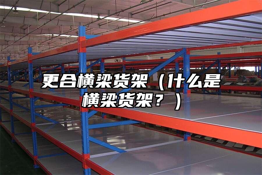更合橫梁貨架（什么是橫梁貨架？）
