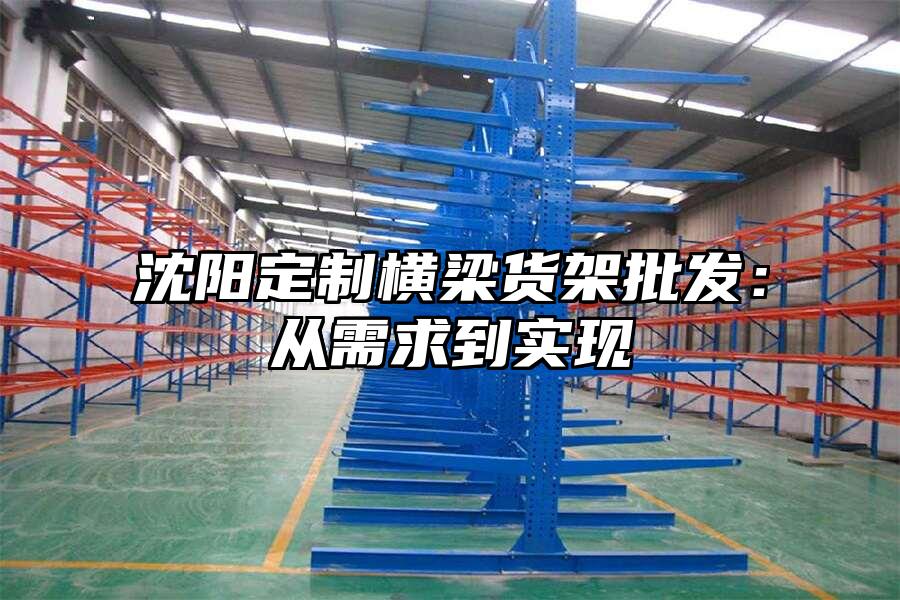 沈陽定制橫梁貨架批發(fā)：從需求到實(shí)現(xiàn)