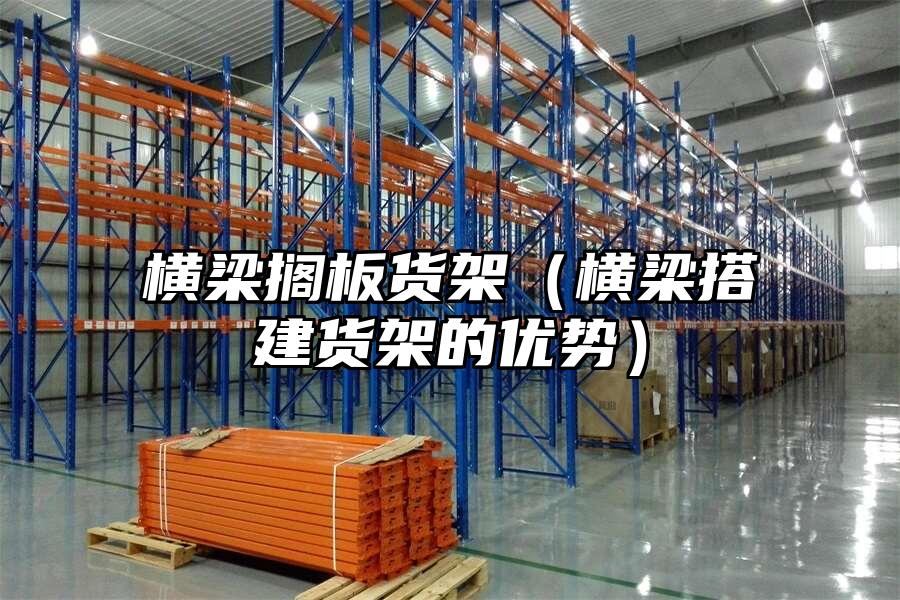 橫梁擱板貨架（橫梁搭建貨架的優勢）