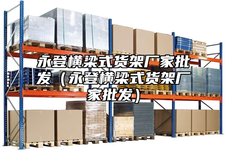 永登橫梁式貨架廠家批發(fā)（永登橫梁式貨架廠家批發(fā)）