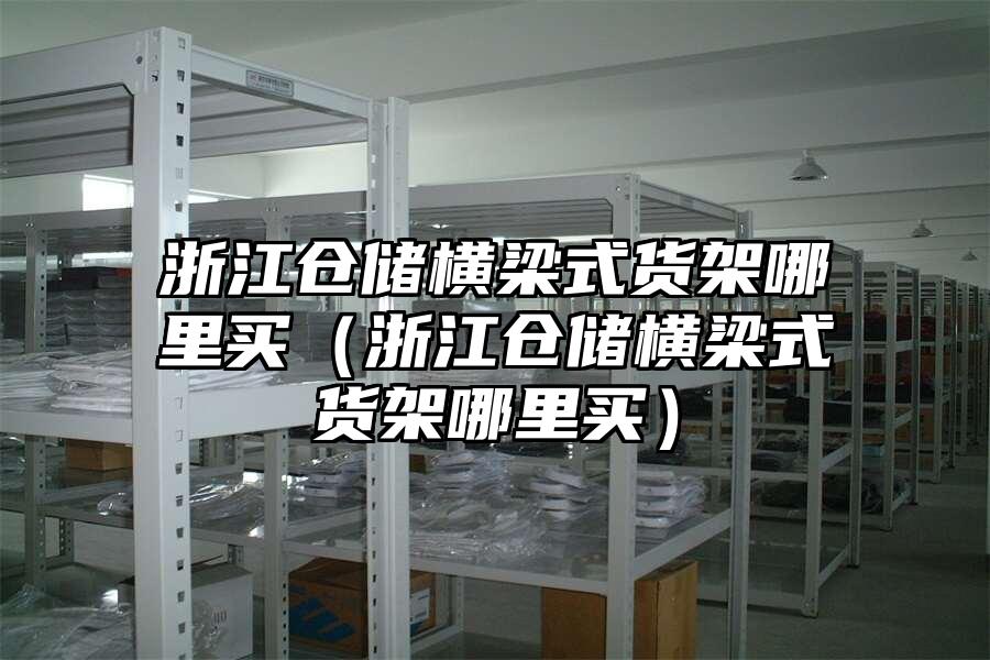 浙江倉儲橫梁式貨架哪里買（浙江倉儲橫梁式貨架哪里買）