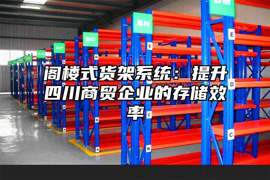 閣樓式貨架系統：提升四川商貿企業的存儲效率