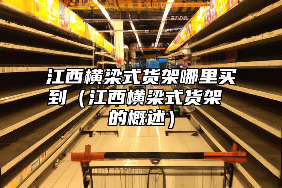 江西橫梁式貨架哪里買到（江西橫梁式貨架 的概述）