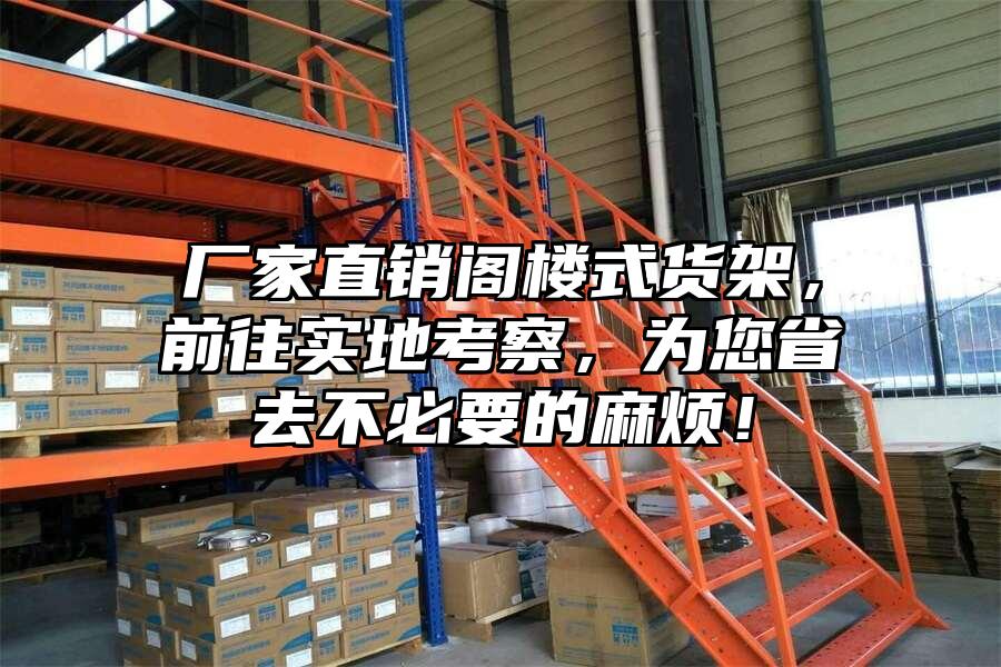 廠家直銷閣樓式貨架，前往實地考察，為您省去不必要的麻煩！