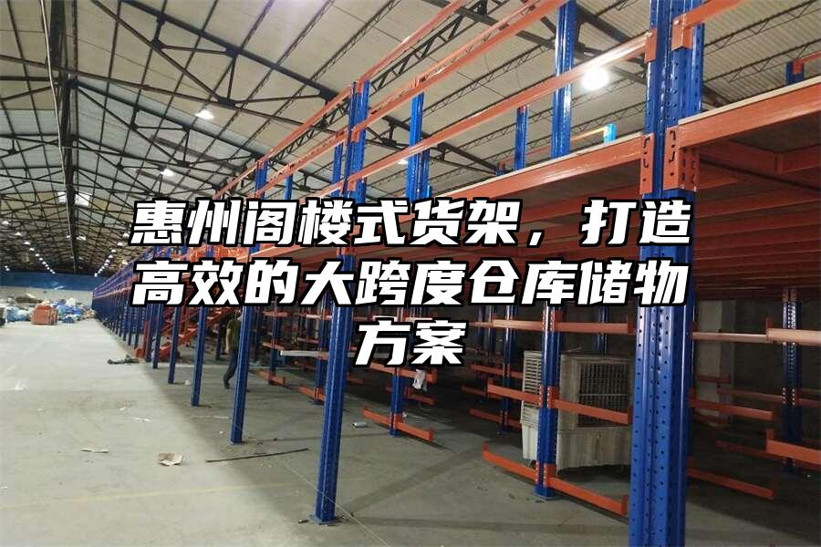 惠州閣樓式貨架，打造高效的大跨度倉庫儲物方案