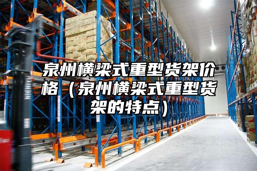 泉州橫梁式重型貨架價格（泉州橫梁式重型貨架的特點）