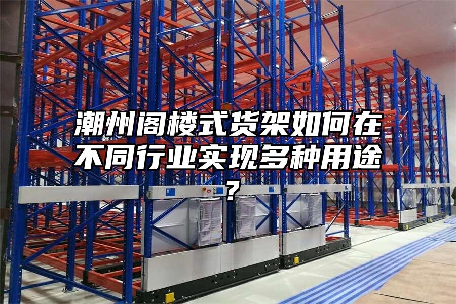 潮州閣樓式貨架如何在不同行業實現多種用途？