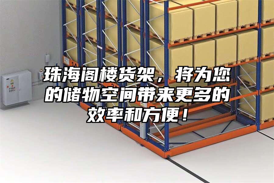 珠海閣樓貨架，將為您的儲物空間帶來更多的效率和方便！
