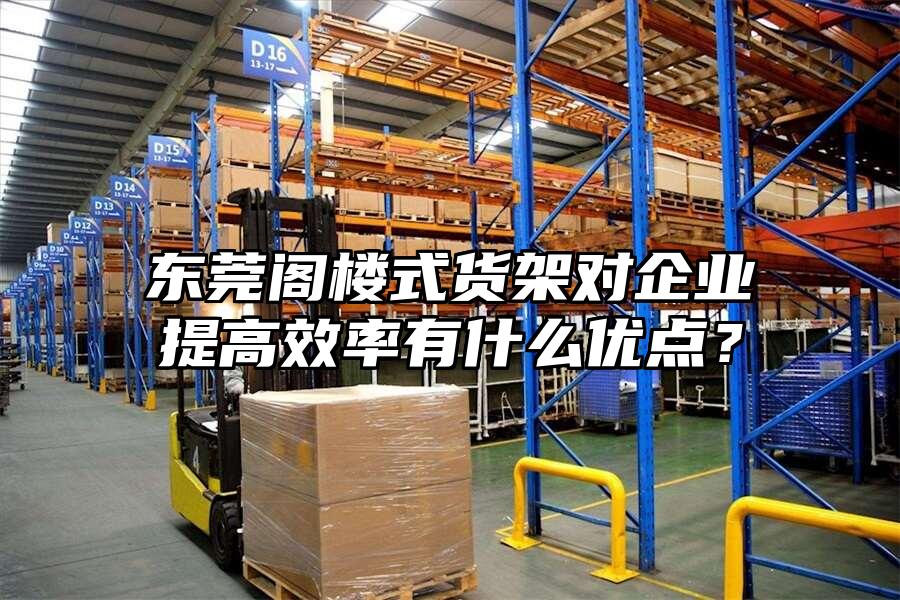 東莞閣樓式貨架對企業提高效率有什么優點？