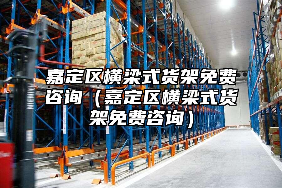嘉定區橫梁式貨架免費咨詢（嘉定區橫梁式貨架免費咨詢）