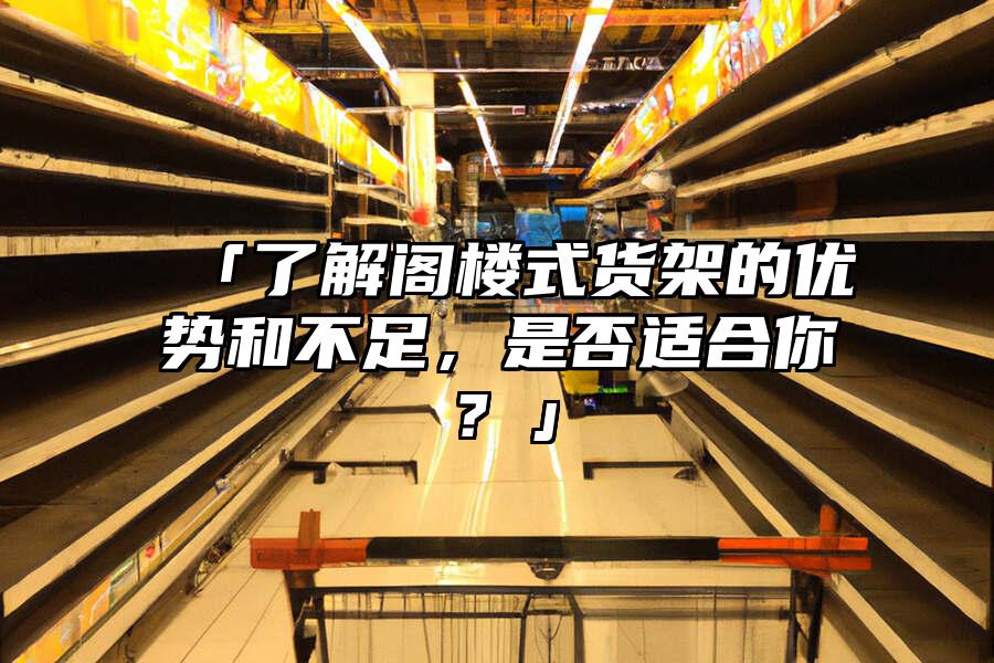 「了解閣樓式貨架的優勢和不足，是否適合你？」