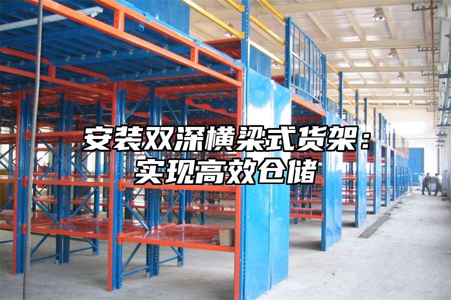 安裝雙深橫梁式貨架：實現高效倉儲