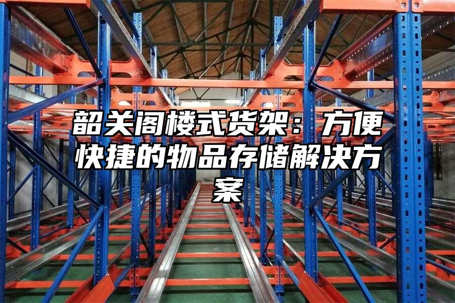 韶關(guān)閣樓式貨架：方便快捷的物品存儲解決方案