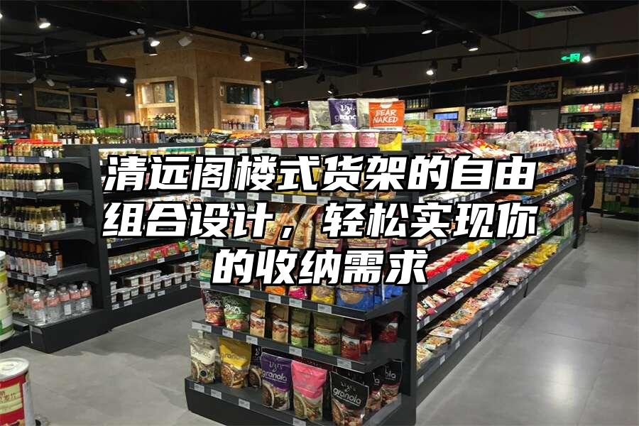 清遠閣樓式貨架的自由組合設計，輕松實現你的收納需求