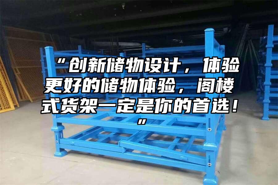 “創新儲物設計，體驗更好的儲物體驗，閣樓式貨架一定是你的首選！”