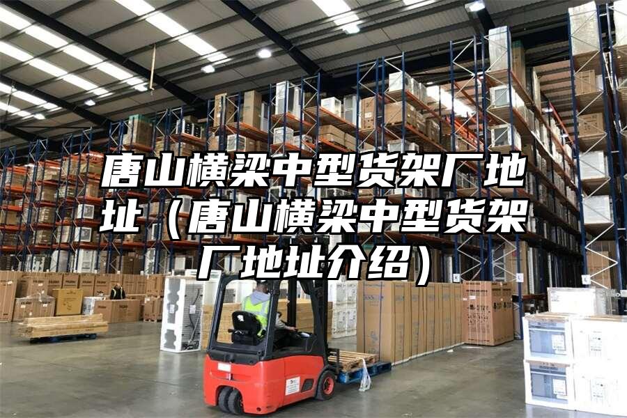 唐山橫梁中型貨架廠地址（唐山橫梁中型貨架廠地址介紹）