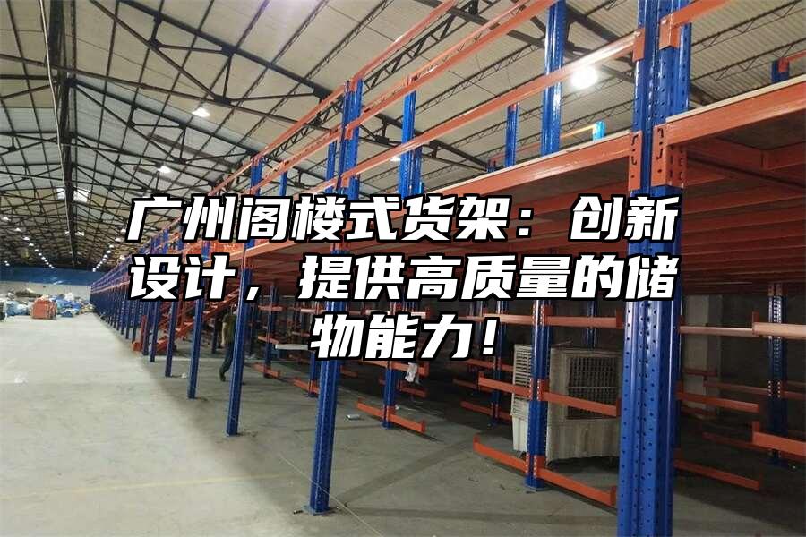 廣州閣樓式貨架：創(chuàng)新設(shè)計(jì)，提供高質(zhì)量的儲(chǔ)物能力！