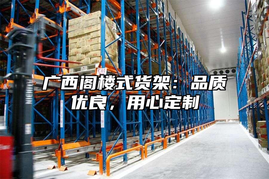 廣西閣樓式貨架：品質(zhì)優(yōu)良，用心定制