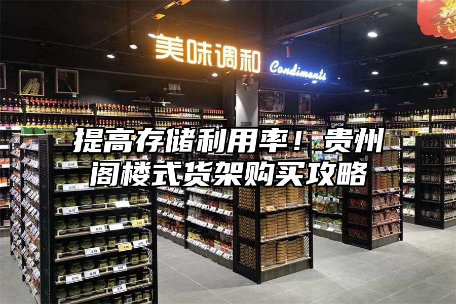 提高存儲利用率！貴州閣樓式貨架購買攻略