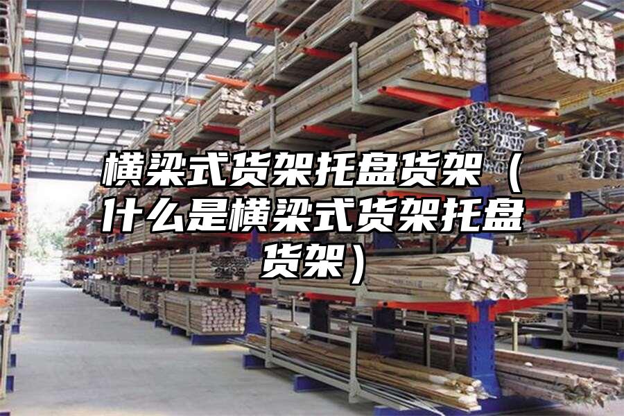 橫梁式貨架托盤貨架（什么是橫梁式貨架托盤貨架）