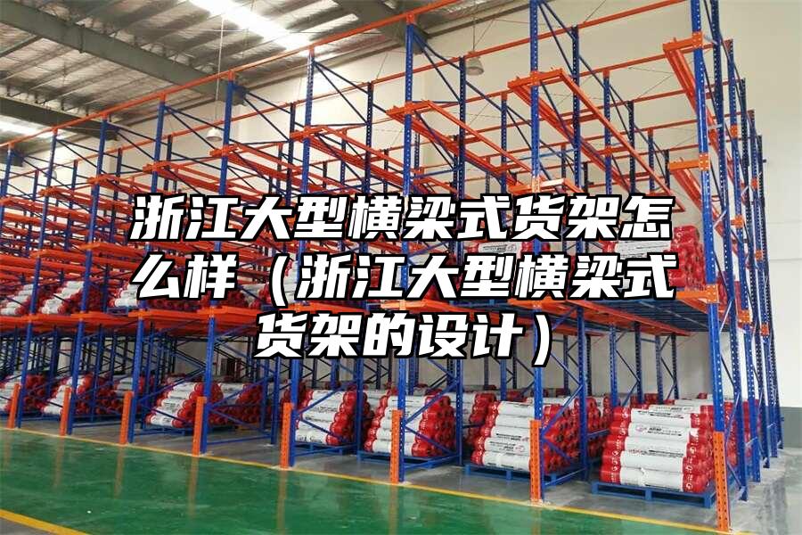 浙江大型橫梁式貨架怎么樣（浙江大型橫梁式貨架的設計）