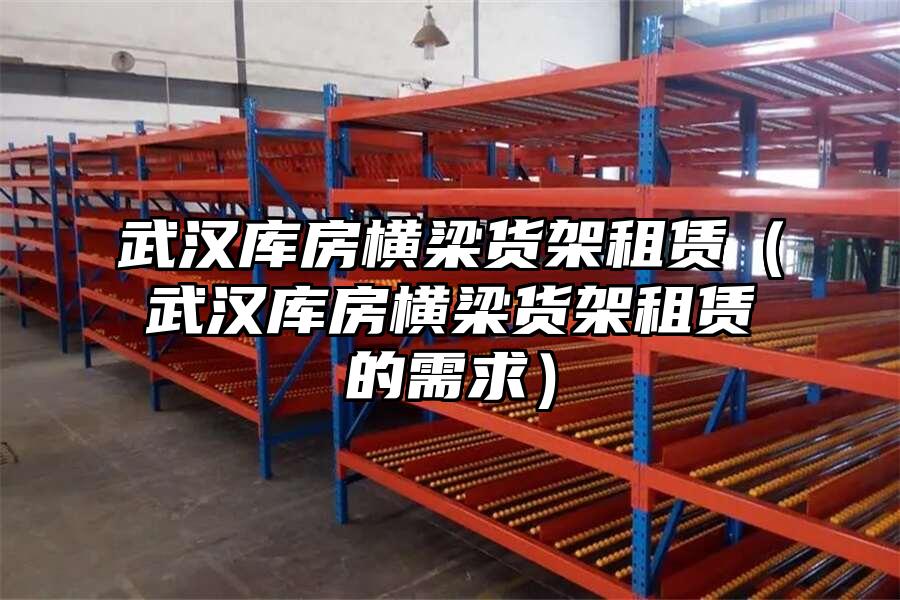 武漢庫(kù)房橫梁貨架租賃（武漢庫(kù)房橫梁貨架租賃的需求）