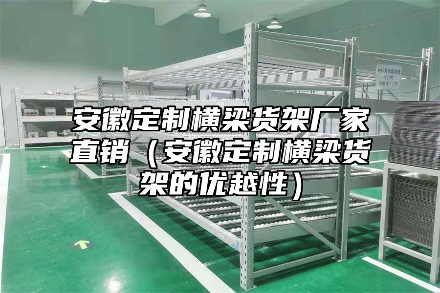 安徽定制橫梁貨架廠家直銷（安徽定制橫梁貨架的優(yōu)越性）