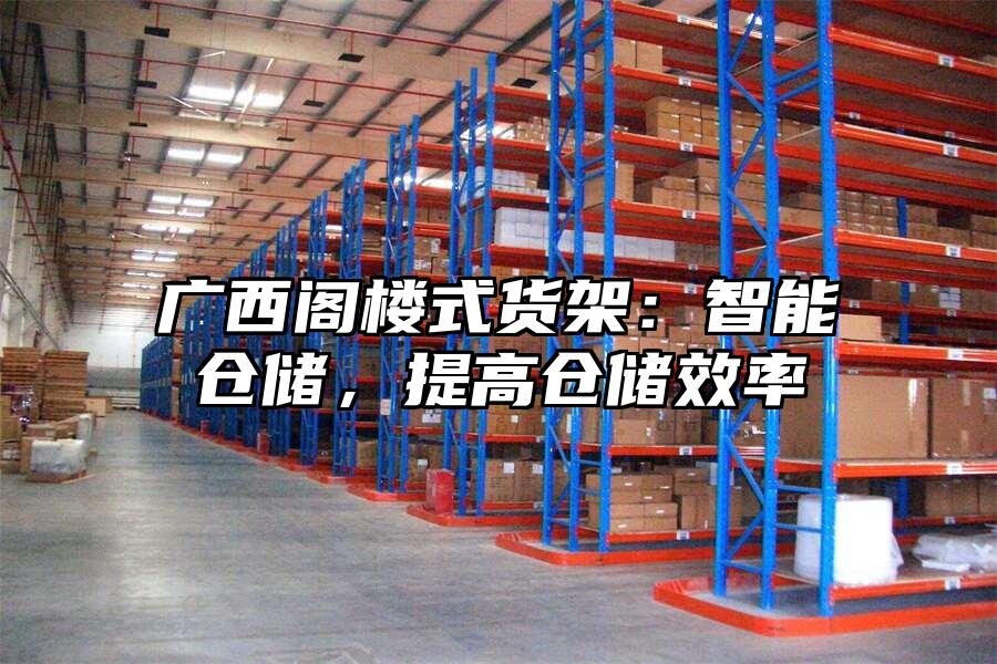 廣西閣樓式貨架：智能倉儲，提高倉儲效率