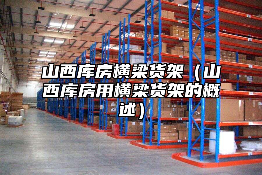 山西庫房橫梁貨架（山西庫房用橫梁貨架的概述）