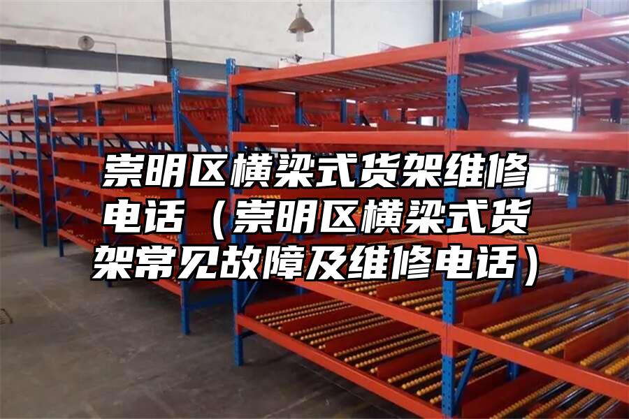 崇明區橫梁式貨架維修電話（崇明區橫梁式貨架常見故障及維修電話）