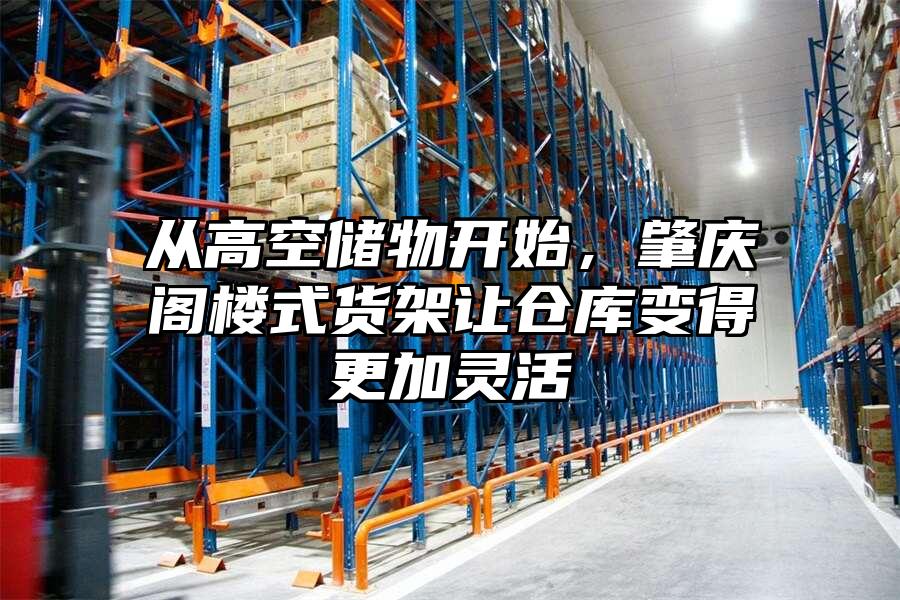 從高空儲物開始，肇慶閣樓式貨架讓倉庫變得更加靈活