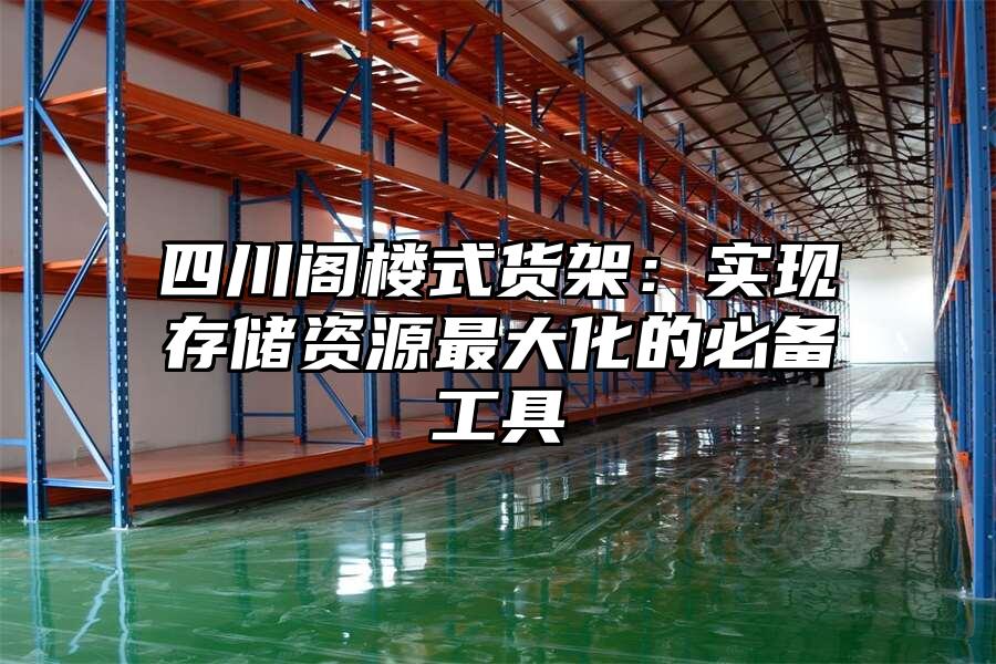 四川閣樓式貨架：實現(xiàn)存儲資源最大化的必備工具