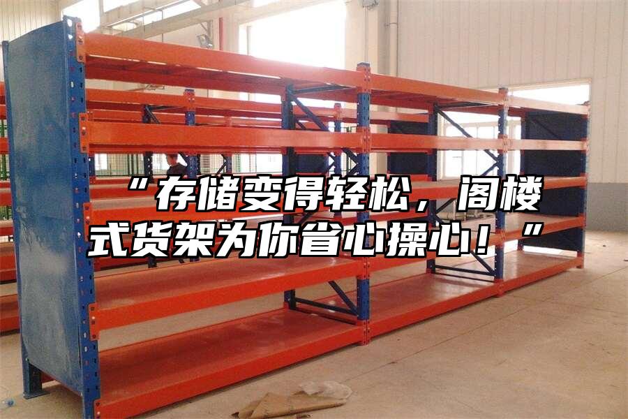 “存儲變得輕松，閣樓式貨架為你省心操心！”