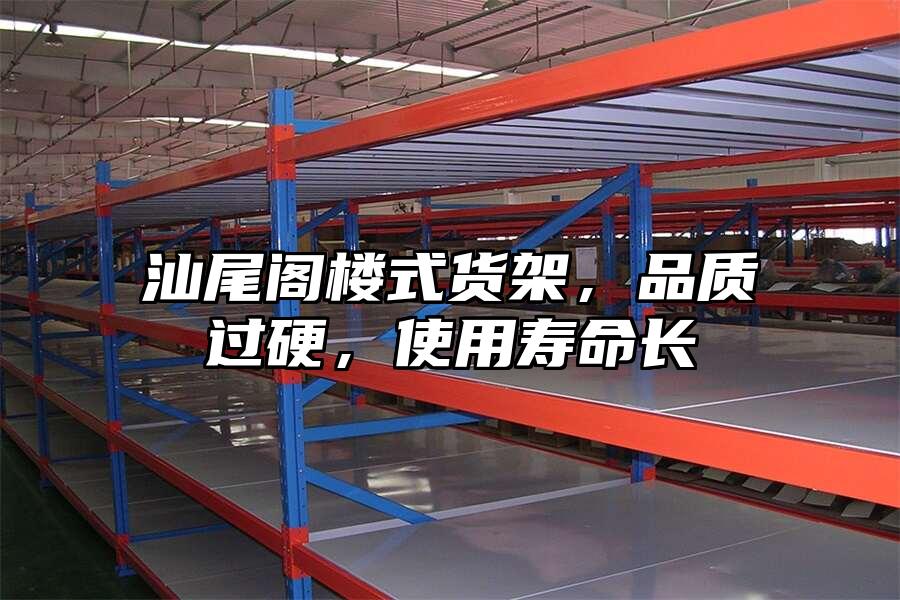 汕尾閣樓式貨架，品質過硬，使用壽命長