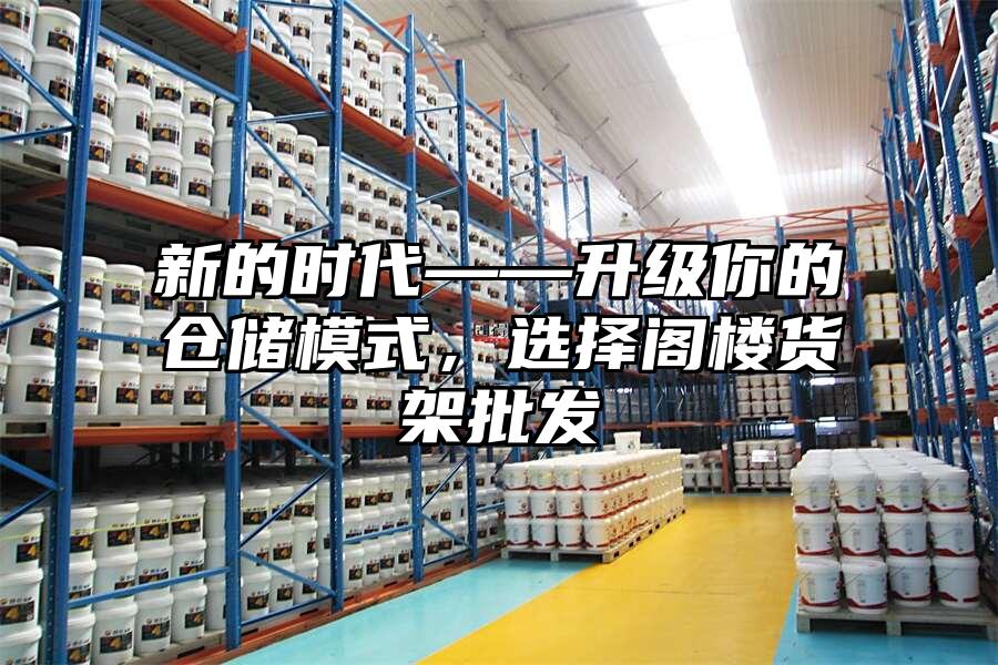 新的時代——升級你的倉儲模式，選擇閣樓貨架批發