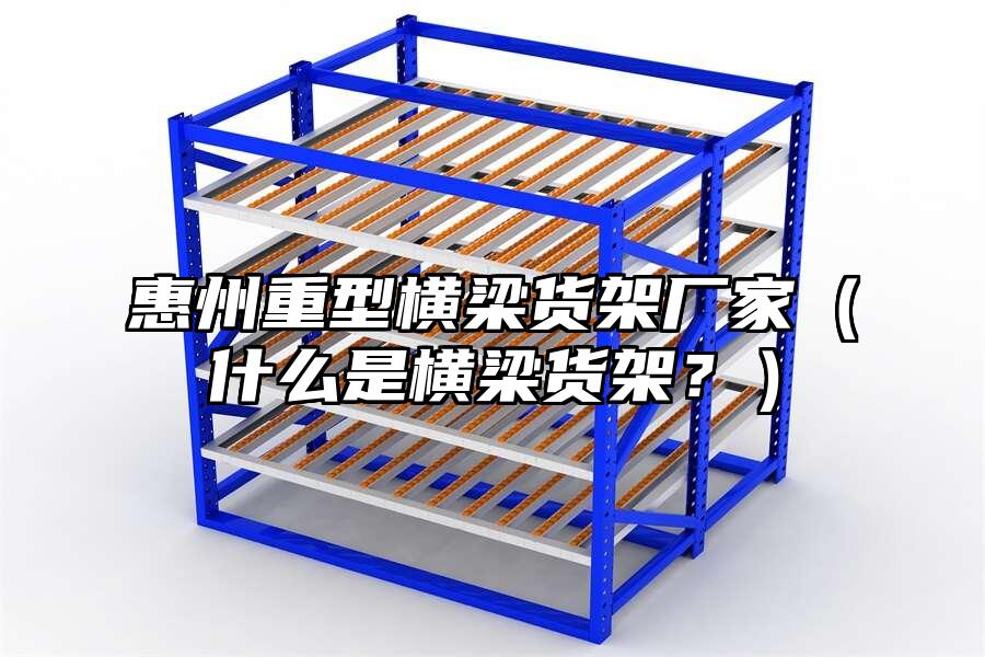 惠州重型橫梁貨架廠家（什么是橫梁貨架？）
