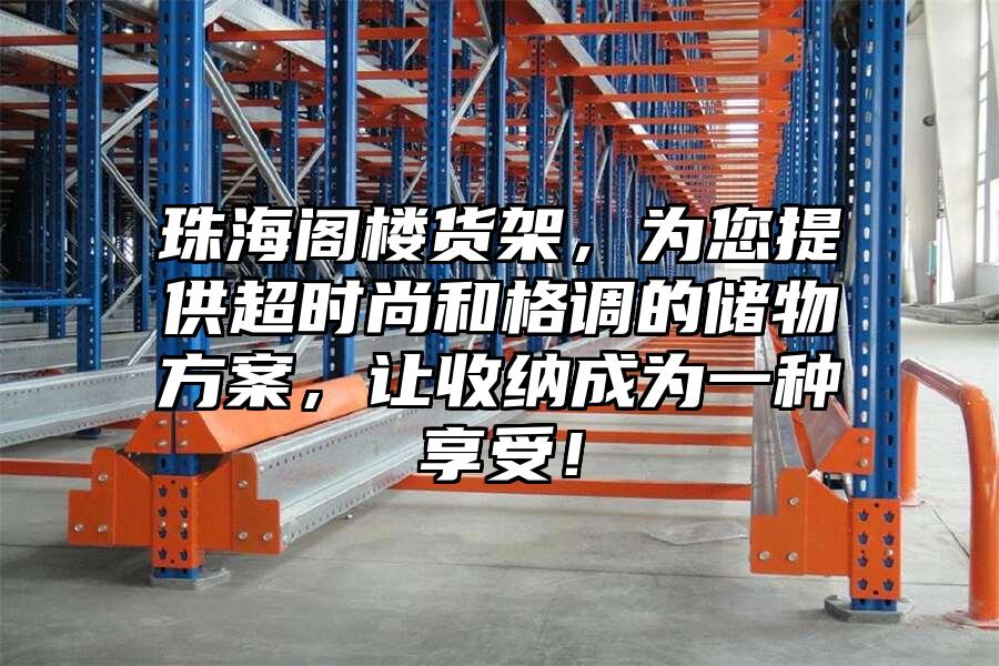 珠海閣樓貨架，為您提供超時(shí)尚和格調(diào)的儲(chǔ)物方案，讓收納成為一種享受！