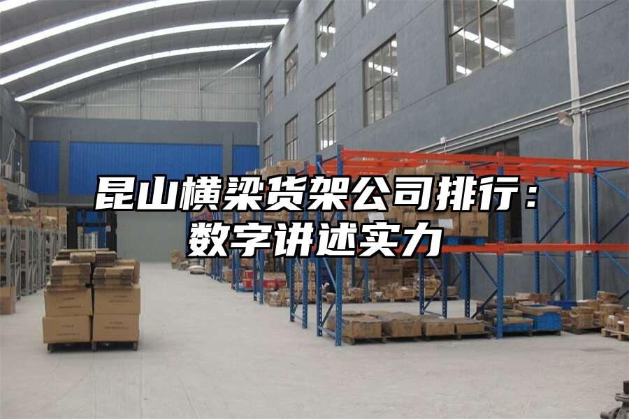 昆山橫梁貨架公司排行：數(shù)字講述實(shí)力