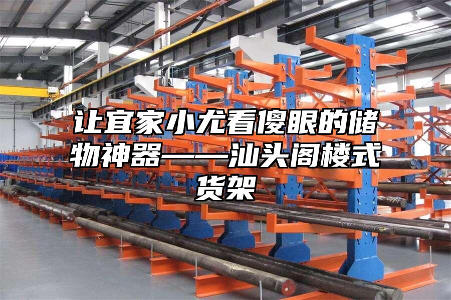 讓宜家小尤看傻眼的儲物神器——汕頭閣樓式貨架