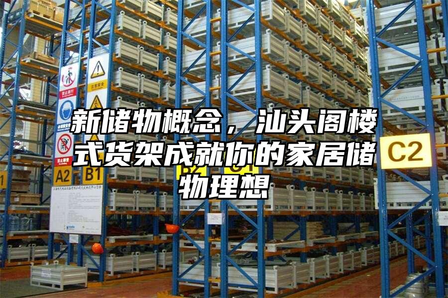 新儲物概念，汕頭閣樓式貨架成就你的家居儲物理想