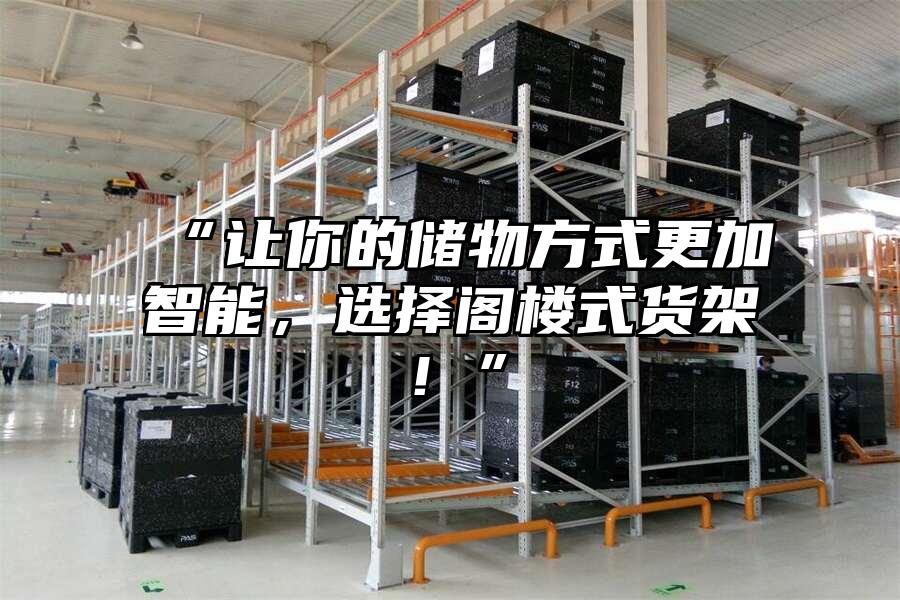 “讓你的儲物方式更加智能，選擇閣樓式貨架！”