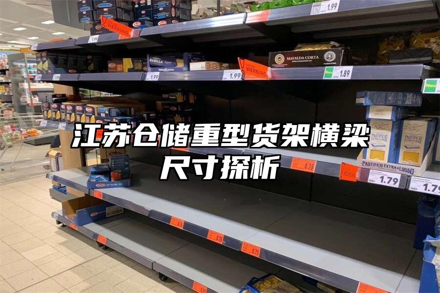 江蘇倉儲重型貨架橫梁尺寸探析