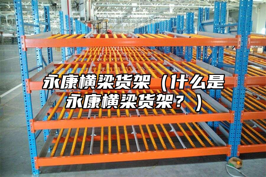 永康橫梁貨架（什么是永康橫梁貨架？）