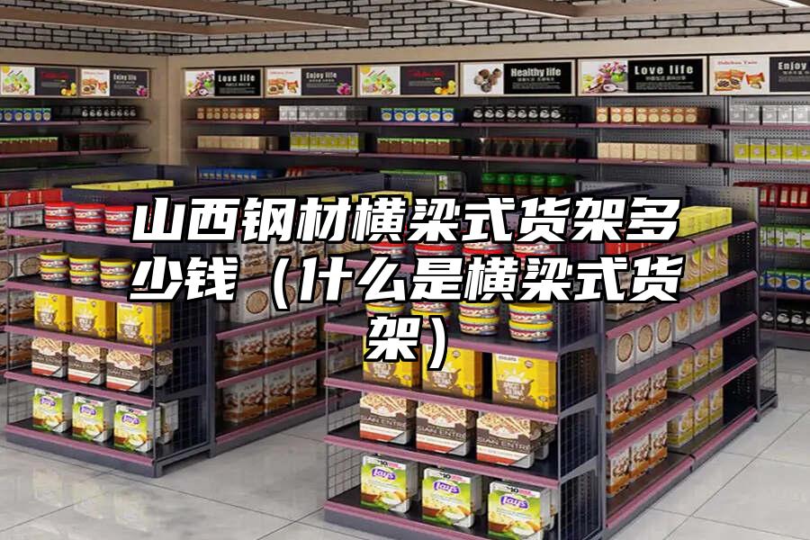 山西鋼材橫梁式貨架多少錢（什么是橫梁式貨架）