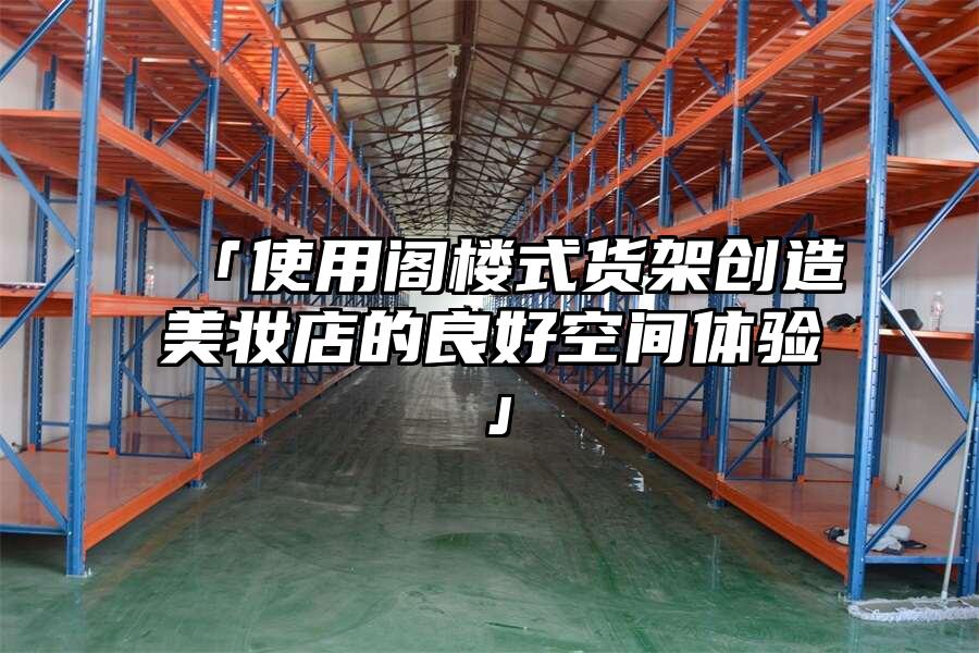 「使用閣樓式貨架創造美妝店的良好空間體驗」