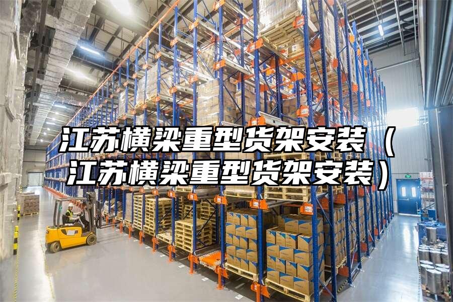 江蘇橫梁重型貨架安裝（江蘇橫梁重型貨架安裝）