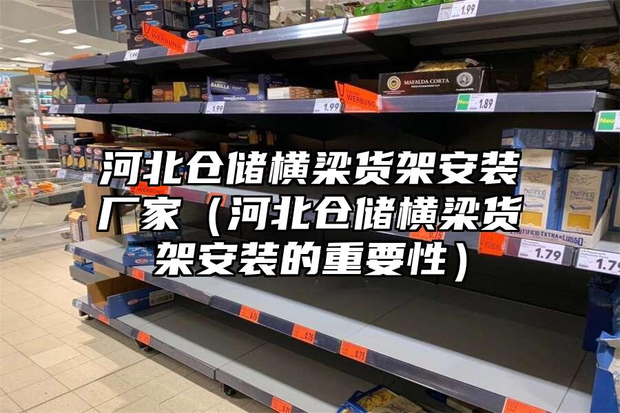 河北倉儲橫梁貨架安裝廠家（河北倉儲橫梁貨架安裝的重要性）
