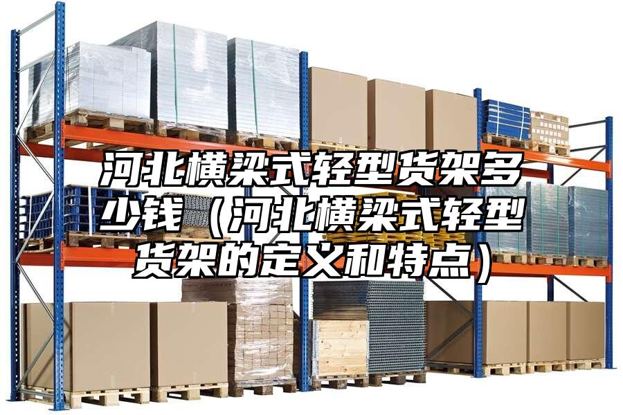 河北橫梁式輕型貨架多少錢（河北橫梁式輕型貨架的定義和特點）