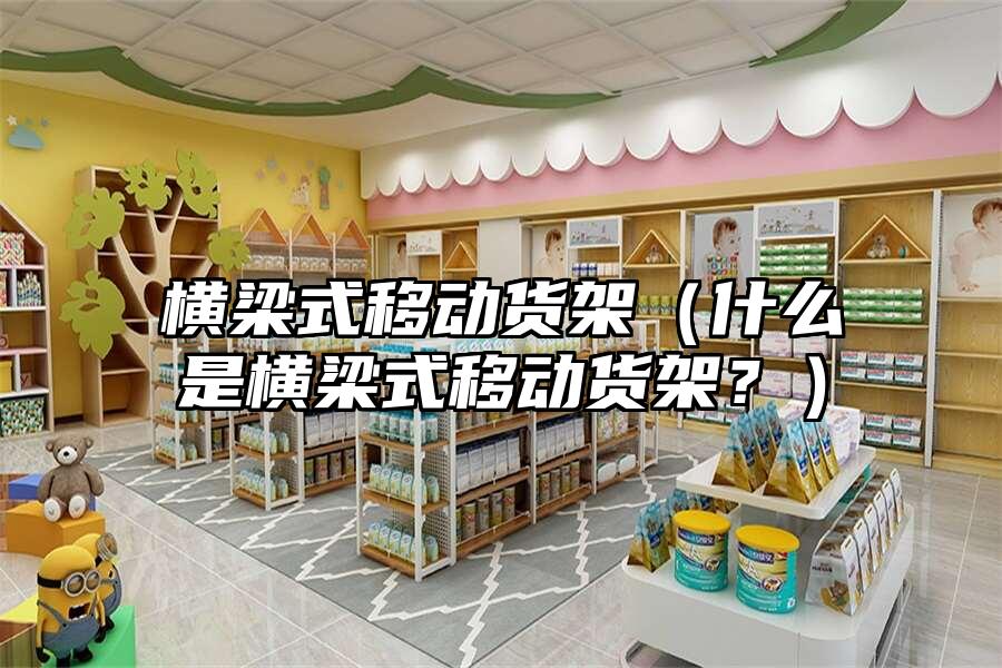 橫梁式移動貨架（什么是橫梁式移動貨架？）