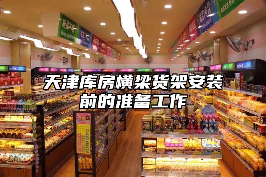 天津庫房橫梁貨架安裝前的準備工作